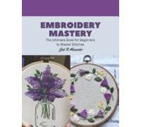Embroidery Mastery The Ultimate Book for Beginners to M - NUOVO JAK R....