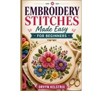 EMBROIDERY STITCHES MADE EASY FOR BEGINNERS: An Easy Step by Step Guide to Basic Hand Embroidery and Decorative Stitch Patterns