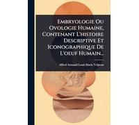 Embryologie Ou Ovologie Humaine, Contenant L'histoire Descriptive Et Iconographique De L'oeuf Humain...