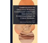Embryologie Ou Ovologie Humaine, Contenant L'histoire Descriptive Et Iconographique De L'oeuf Humain...
