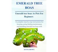 EMERALD TREE BOAS AS PETS FOR BEGINNERS: A Complete Step-by-Step Instructions for Housing, Caring, Feeding, maintenance and Handling Emerald tree boas with Ease