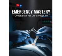 Emergency Mastery: Critical Skills For Life-Saving Care