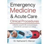 Emergency Medicine & Acute Care Clinical Procedures: A Friendly Manual for Life-Saving Techniques in the ER, ICU, and Urgent Care Settings