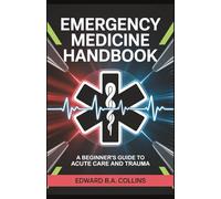 Emergency Medicine Handbook: A Beginner's Guide to Acute Care and Trauma