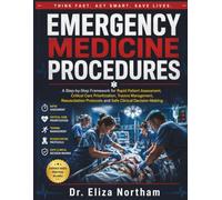 EMERGENCY MEDICINE PROCEDURES: A Step-by-Step Framework for Rapid Patient Assessment, Critical Care Prioritization, Trauma Management, Resuscitation Protocols and Safe Clinical Decision-Making