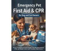 Emergency Pet First Aid & CPR for Dog and Cat Owners: Proven Techniques to Treat Wounds, Stop Bleeding, Perform CPR, and Handle Crises Until Veterinary Help Arrives