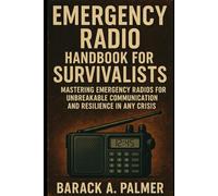 Emergency Radio Handbook for Survivalists: Mastering Emergency Radios for Unbreakable Communication and Resilience in Any Crisis