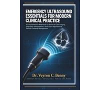 Emergency Ultrasound Essentials for Modern Clinical Practice: A Comprehensive Reference for Point-of-Care Imaging, Diagnostic Interpretation, Acute Care Algorithms & Patient-Centered Management