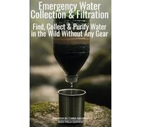 Emergency Water Collection & Filtration: Find, Collect & Purify Drinking Water in the Wild Without Any Gear