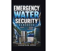 EMERGENCY WATER SECURITY HANDBOOK: Confidently Purify Water, Build Reliable Off-Grid Water Systems, and Secure Safe Drinking Water for Any Emergency