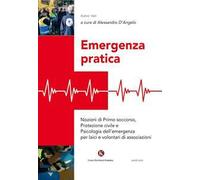 Emergenza pratica. Nozioni di primo soccorso, protezione civile e psicologia dell'emergenza per laici e volontari di associazioni