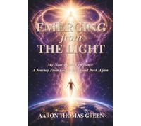 Emerging from the Light: My Near-death Experience: A Journey from God to Earth and Back Again