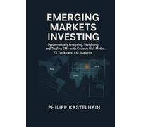 Emerging Markets Investing: Analyze, Weight and Execute Emerging Markets Systematically, with a Country Risk Matrix, FX Toolkit and EM Blueprint