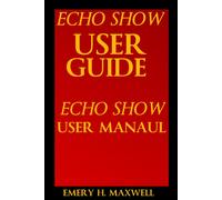Emery H. Maxwell Echo Show User Guide: Echo Show User Manual (Tascabile)