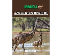 Émeu Manuel de l'agriculture: Un guide complet pour démarrer, cultiver et tirer profit de votre propre ferme durable