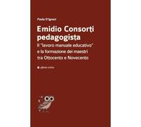 Emidio Consorti pedagogista. Il «lavoro manuale educativo» e la formazione dei maestri tra Ottocento e Novecento
