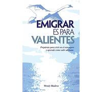 Emigrar es para Valientes: Prepárate para vivir en el extranjero y aprende como salir adelante