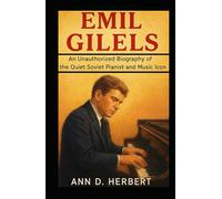 Emil Gilels: An Unauthorized Biography of the Quiet Soviet Pianist and Music Icon