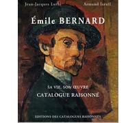 Emile Bernard: Sa vie, son oeuvre, catalogue raisonné