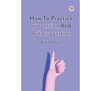 Emile Coue How to Practice Suggestion and Autosuggestion (Tascabile)