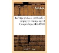 Émile Zabé La Vapeur d'eau surchauffée employée comme agent thérapeu (Tascabile)