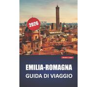 EMILIA-ROMAGNA GUIDA DI VIAGGIO 2026: Scopri le principali attrazioni, le gemme nascoste, la cucina locale, gli itinerari e i consigli pratici per visitare il Nord Italia