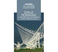 Emilia Romagna. Il regno della scienza. Luoghi, persone, futuro. Le guide ai sapori e ai piaceri