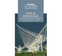 Emilia Romagna. Il regno della scienza. Luoghi, persone, futuro. Le guide ai sapori e ai piaceri