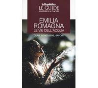 Emilia Romagna. Le vie dell'acqua. Cura, benessere, sapori. Le guide ai sapori e ai piaceri