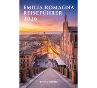 Emilia-Romagna Reiseführer: Von den Türmen von Bologna bis zu den Stränden von Rimini: Entdecken Sie Italiens Herz der Kultur, der Küche und des Charmes