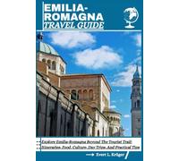 EMILIA-ROMAGNA TRAVEL GUIDE: Explore Emilia-Romagna Beyond The Tourist Trail: Itineraries, Food, Culture, Day Trips, And Practical Tips