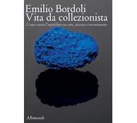Libri Emilio Bordoli. Vita Da Collezionista. Come Creare L'equilibrio Tra Arte,