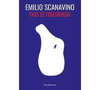Emilio Scanavino. This is tomorrow. Ediz. italiana e inglese