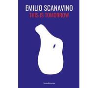 Emilio Scanavino. This is tomorrow. Ediz. italiana e inglese