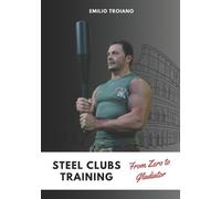 Emilio Troiano Steel Clubs Training - From Zero to Gladiator (Tascabile)