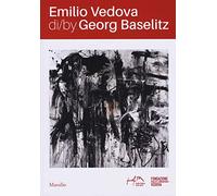 Emilio Vedova di/by Georg Baselitz. Catalogo della mostra Venezia (17 aprile-14 luglio 2019). Ediz. italiana e inglese