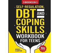 Self-Regulation, DBT and Coping Skills Workbook for Teens: 3 Books in 1 - Tools for Mastering Emotions, Improving Self-Control and Building Emotional Regulation Skills Using CBT, DBT and Mindfulness