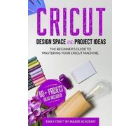 Emily Craft Maker Academy CRICUT DESIGN SPACE and PROJECT IDEAS (Tascabile)
