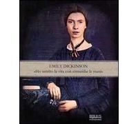Emily Dickinson. «Ho sentito la vita con entrambe le mani»