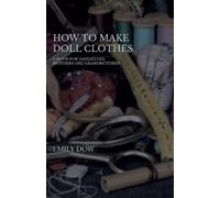 Emily Dow How To Make Doll Clothes - A Book For Daughters, Mothers A (Tascabile)