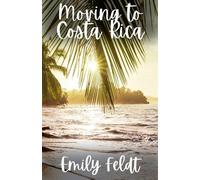 Emily Feldt Moving to Costa Rica (Tascabile) Expat Living Guides
