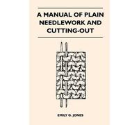 Emily G. Jones A Manual of Plain Needlework and Cutting-Out (Tascabile)