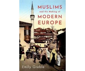 Emily Greble Muslims and the Making of Modern Europe (Copertina rigida)