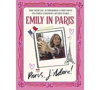 Emily in Paris: Paris, J'adore!: the Official Authorized Companion to Emily's Cooper's Secret Paris