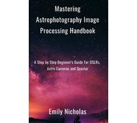 Mastering Astrophotography Image Processing Handbook: A Step by Step Beginner's Guide For DSLRs, Astro Cameras and Seestar