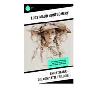 Emily Starr - Die komplette Trilogie: Emily von der Neumond-Farm, Emily steigt auf und Emilys Suche auf Prince Edward Island