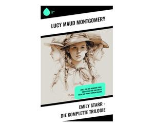 Emily Starr - Die komplette Trilogie: Emily von der Neumond-Farm, Emily steigt auf und Emilys Suche auf Prince Edward Island