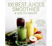 Emily von Euw 100 Best Juices, Smoothies & Healthy Snacks (Tascabile)
