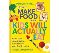 Emily's Cooking - How to Make Food Your Kids Will Actually Eat: Over 100 Fun Snacktivities, Lunchboxes and Food Hacks