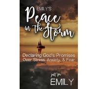 Emily's Peace in the Storm: Declaring God's Personalized Promises Over Stress, Anxiety, and Fear